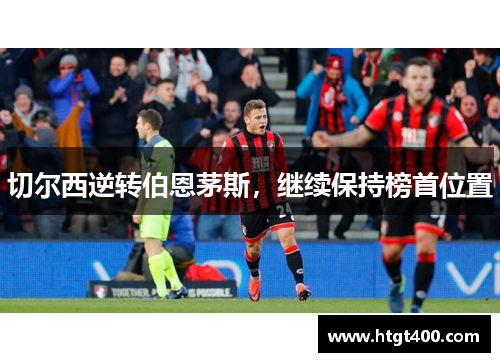 切尔西逆转伯恩茅斯，继续保持榜首位置