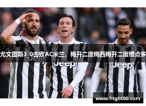 尤文图斯3_0击败AC米兰，梅开二度梅西梅开二度槽点多