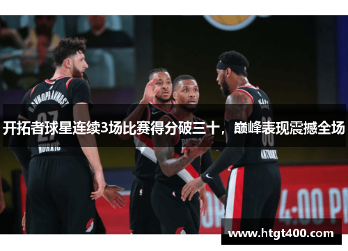 开拓者球星连续3场比赛得分破三十，巅峰表现震撼全场